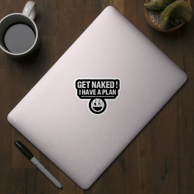 Get Naked I Have a Plan by ArtsyTshirts